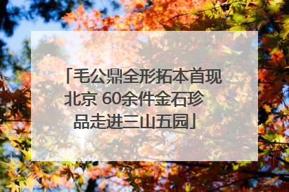 毛公鼎全形拓本首现北京 60余件金石珍品走进三山五园