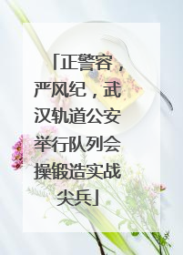 正警容，严风纪，武汉轨道公安举行队列会操锻造实战尖兵