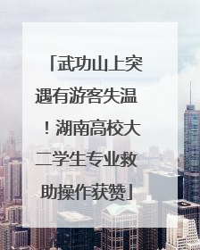 武功山上突遇有游客失温！湖南高校大二学生专业救助操作获赞