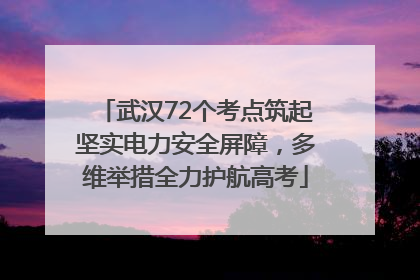 武汉72个考点筑起坚实电力安全屏障，多维举措全力护航高考