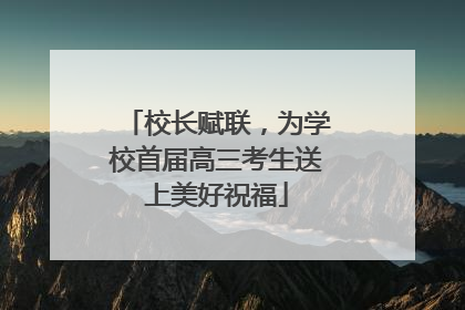 校长赋联，为学校首届高三考生送上美好祝福