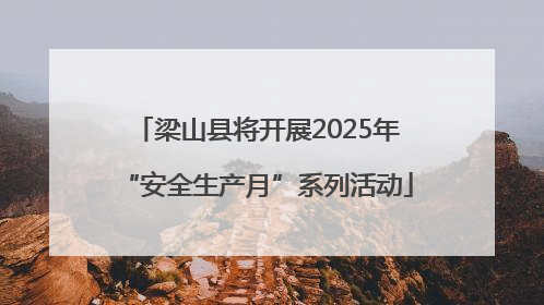 梁山县将开展2025年“安全生产月”系列活动