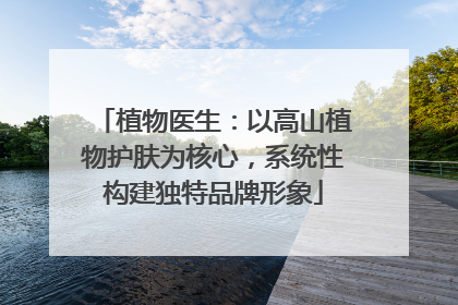 植物医生：以高山植物护肤为核心，系统性构建独特品牌形象