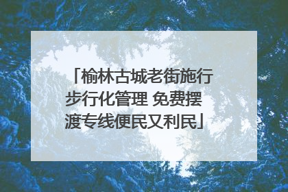 榆林古城老街施行步行化管理 免费摆渡专线便民又利民