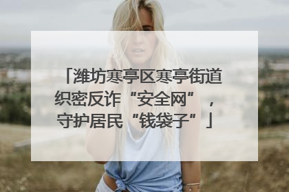 潍坊寒亭区寒亭街道织密反诈“安全网”，守护居民“钱袋子”