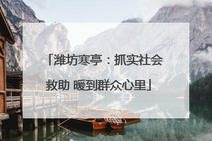 潍坊寒亭：抓实社会救助 暖到群众心里