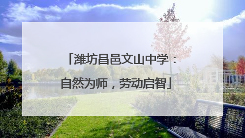 潍坊昌邑文山中学：自然为师，劳动启智