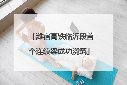 潍宿高铁临沂段首个连续梁成功浇筑