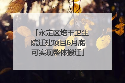 永定区培丰卫生院迁建项目6月底可实现整体搬迁