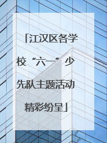 江汉区各学校“六一”少先队主题活动精彩纷呈