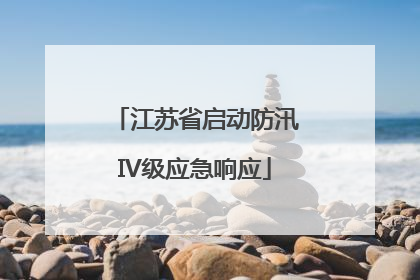 江苏省启动防汛IV级应急响应