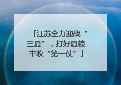 江苏全力迎战“三夏”，打好夏粮丰收“第一仗”