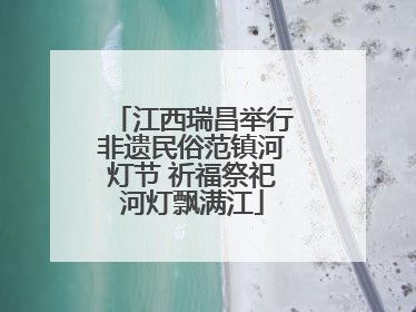 江西瑞昌举行非遗民俗范镇河灯节 祈福祭祀河灯飘满江