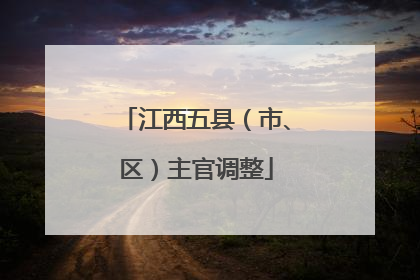 江西五县（市、区）主官调整