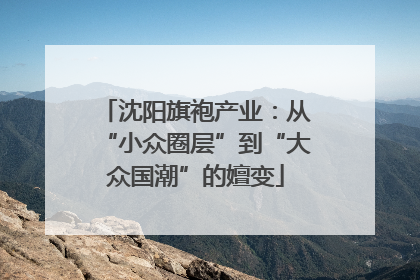 沈阳旗袍产业：从“小众圈层”到“大众国潮”的嬗变
