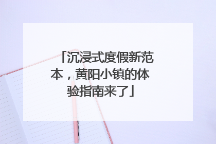 沉浸式度假新范本，黄阳小镇的体验指南来了