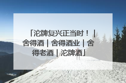 沱牌复兴正当时！｜舍得酒｜舍得酒业｜舍得老酒｜沱牌酒