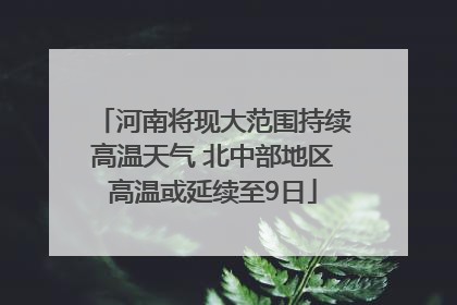 河南将现大范围持续高温天气 北中部地区高温或延续至9日