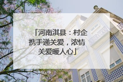 河南淇县：村企携手递关爱，浓情关爱暖人心