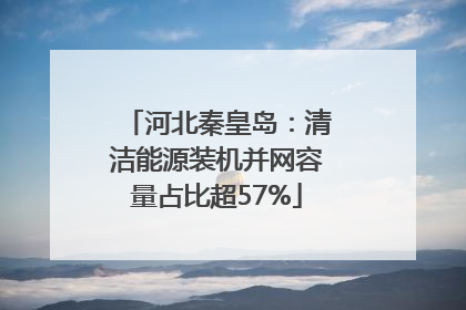 河北秦皇岛：清洁能源装机并网容量占比超57%