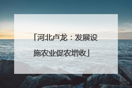 河北卢龙：发展设施农业促农增收