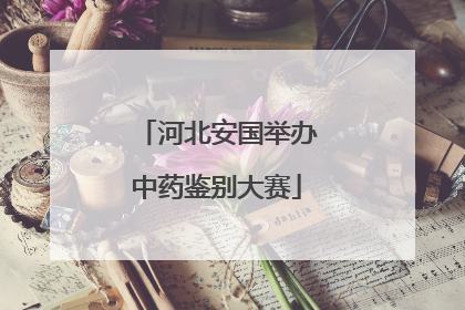 河北安国举办中药鉴别大赛