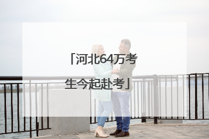 河北64万考生今起赴考