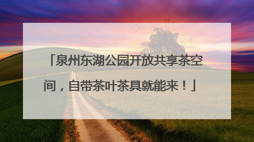 泉州东湖公园开放共享茶空间，自带茶叶茶具就能来！
