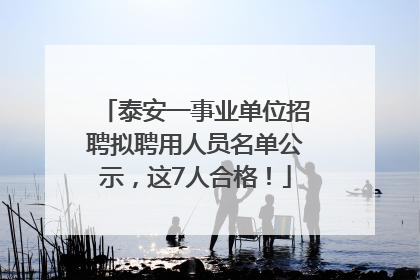 泰安一事业单位招聘拟聘用人员名单公示，这7人合格！