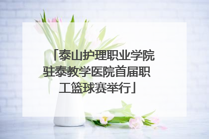 泰山护理职业学院驻泰教学医院首届职工篮球赛举行