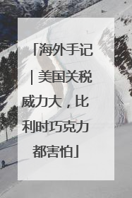 海外手记｜美国关税威力大，比利时巧克力都害怕