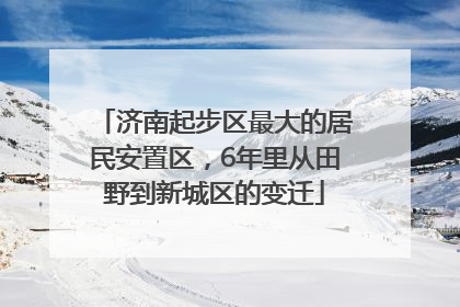 济南起步区最大的居民安置区，6年里从田野到新城区的变迁