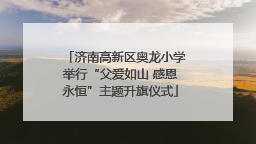 济南高新区奥龙小学举行“父爱如山 感恩永恒”主题升旗仪式