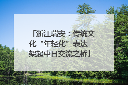 浙江瑞安：传统文化“年轻化”表达 架起中日交流之桥