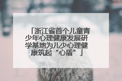 浙江省首个儿童青少年心理健康发展研学基地为儿少心理健康筑起“心盾”