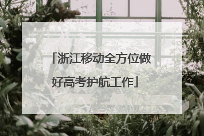 浙江移动全方位做好高考护航工作