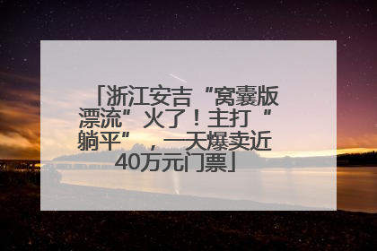 浙江安吉“窝囊版漂流”火了！主打“躺平”，一天爆卖近40万元门票