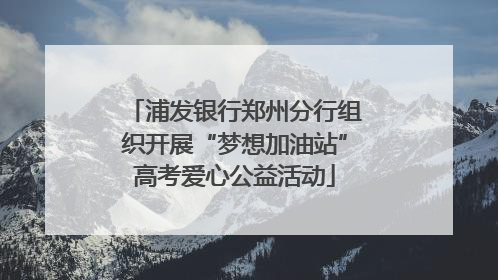 浦发银行郑州分行组织开展“梦想加油站”高考爱心公益活动