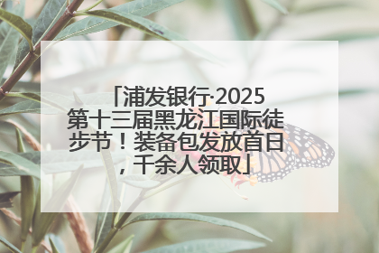 浦发银行·2025第十三届黑龙江国际徒步节！装备包发放首日，千余人领取