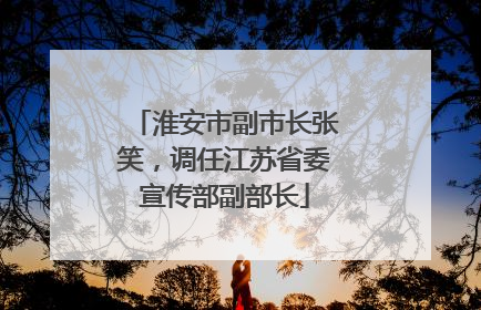 淮安市副市长张笑，调任江苏省委宣传部副部长