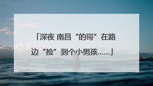深夜 南昌“的哥”在路边“捡”到个小男孩……