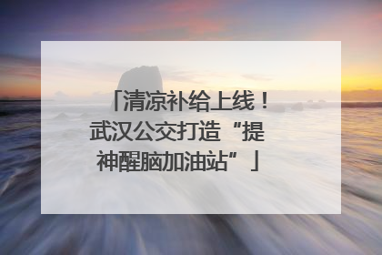 清凉补给上线！武汉公交打造“提神醒脑加油站”