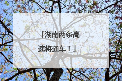 湖南两条高速将通车！