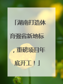 湖南打造体育强省新地标，重磅项目年底开工！
