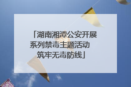 湖南湘潭公安开展系列禁毒主题活动 筑牢无毒防线