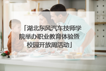 湖北东风汽车技师学院举办职业教育体验暨校园开放周活动