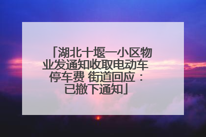 湖北十堰一小区物业发通知收取电动车停车费 街道回应：已撤下通知