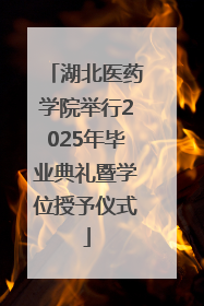 湖北医药学院举行2025年毕业典礼暨学位授予仪式