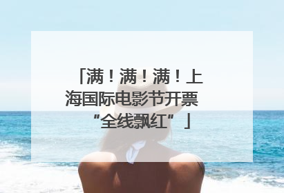 满！满！满！上海国际电影节开票“全线飘红”