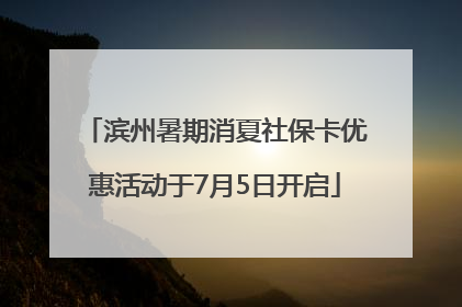 滨州暑期消夏社保卡优惠活动于7月5日开启